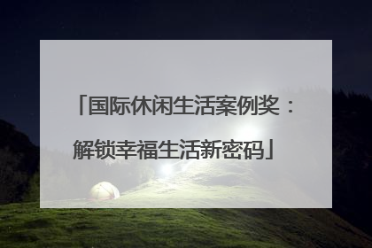 国际休闲生活案例奖：解锁幸福生活新密码