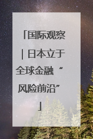 国际观察｜日本立于全球金融“风险前沿”