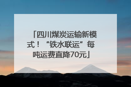 四川煤炭运输新模式！“铁水联运”每吨运费直降70元
