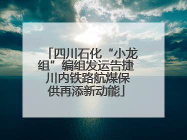 四川石化“小龙组”编组发运告捷 川内铁路航煤保供再添新动能
