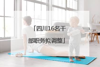 四川16名干部职务拟调整