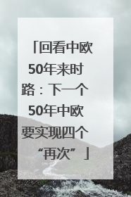 回看中欧50年来时路：下一个50年中欧要实现四个“再次”