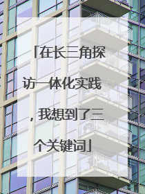 在长三角探访一体化实践，我想到了三个关键词