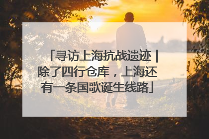 寻访上海抗战遗迹｜除了四行仓库，上海还有一条国歌诞生线路