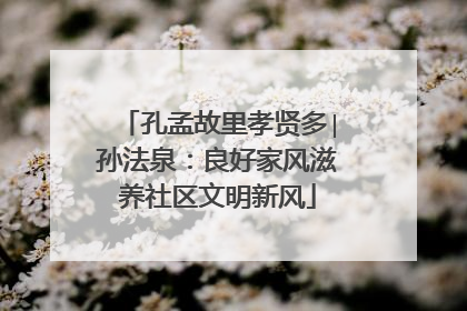 孔孟故里孝贤多∣孙法泉：良好家风滋养社区文明新风