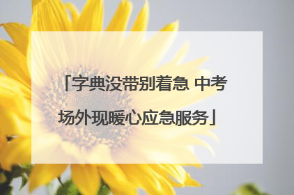 字典没带别着急 中考场外现暖心应急服务