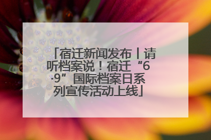 宿迁新闻发布丨请听档案说！宿迁“6·9”国际档案日系列宣传活动上线