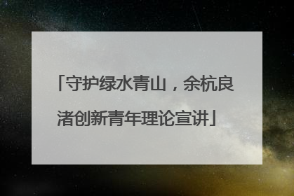 守护绿水青山，余杭良渚创新青年理论宣讲