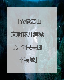 安徽潜山：文明花开满城芳 全民共创幸福城