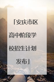 安庆市区高中阶段学校招生计划发布