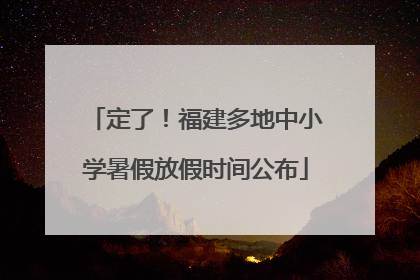 定了！福建多地中小学暑假放假时间公布