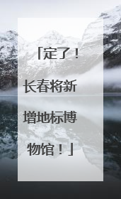 定了！长春将新增地标博物馆！
