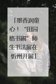墨香润童心！“田园格书圃”师生书法展在忻州开展