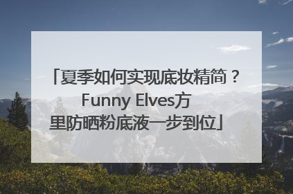 夏季如何实现底妆精简？Funny Elves方里防晒粉底液一步到位