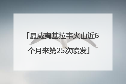 夏威夷基拉韦火山近6个月来第25次喷发