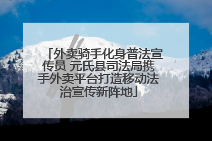 外卖骑手化身普法宣传员 元氏县司法局携手外卖平台打造移动法治宣传新阵地