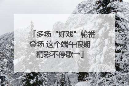 多场“好戏”轮番登场 这个端午假期精彩不停歇→