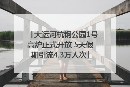 大运河杭钢公园1号高炉正式开放 5天假期引流4.3万人次