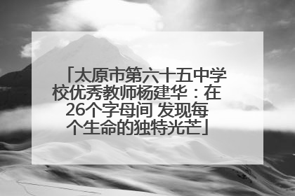 太原市第六十五中学校优秀教师杨建华：在26个字母间 发现每个生命的独特光芒