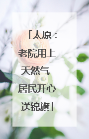 太原：老院用上天然气 居民开心送锦旗