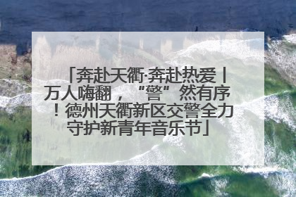 奔赴天衢·奔赴热爱丨万人嗨翻，“警”然有序！德州天衢新区交警全力守护新青年音乐节
