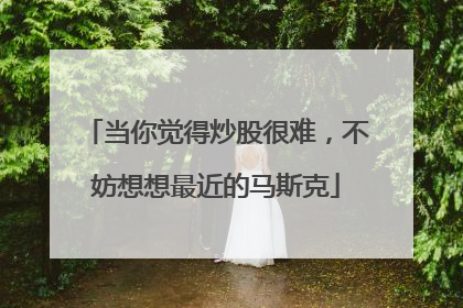 当你觉得炒股很难，不妨想想最近的马斯克