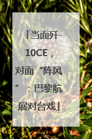 当面歼-10CE，对面“阵风”：巴黎航展对台戏