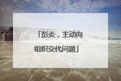 彭炎，主动向组织交代问题