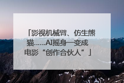 影视机械臂、仿生熊猫……AI摇身一变成电影“创作合伙人”