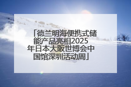 德兰明海便携式储能产品亮相2025年日本大阪世博会中国馆深圳活动周
