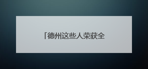 德州这些人荣获全省表彰！附名单→