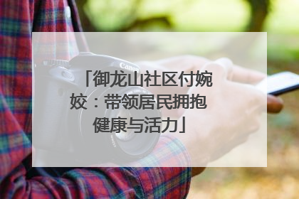 御龙山社区付婉姣：带领居民拥抱健康与活力