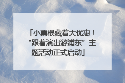 小票根藏着大优惠！“跟着演出游浦东”主题活动正式启动
