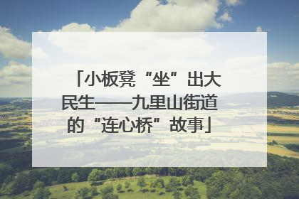 小板凳“坐”出大民生——九里山街道的“连心桥”故事