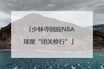 少林寺回应NBA球星“闭关修行”