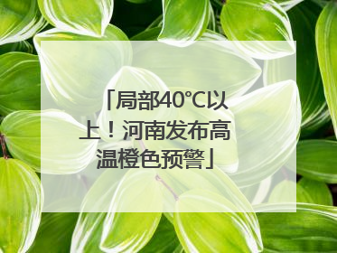 局部40℃以上！河南发布高温橙色预警