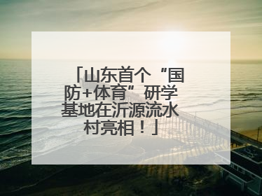 山东首个“国防+体育”研学基地在沂源流水村亮相！
