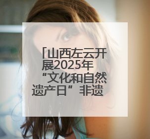 山西左云开展2025年“文化和自然遗产日”非遗宣传展示活动