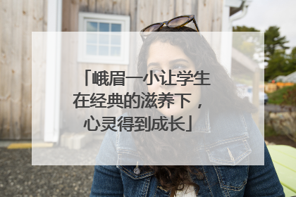 峨眉一小让学生在经典的滋养下，心灵得到成长
