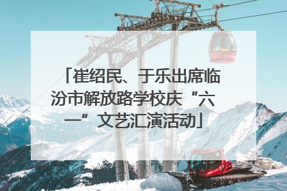 崔绍民、于乐出席临汾市解放路学校庆“六一”文艺汇演活动