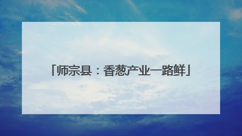 师宗县：香葱产业一路鲜