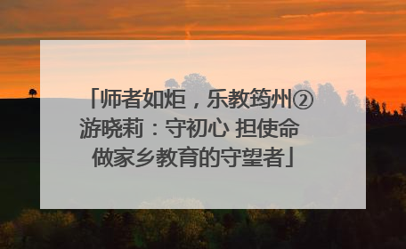 师者如炬，乐教筠州②游晓莉：守初心 担使命 做家乡教育的守望者
