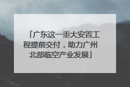 广东这一重大安置工程提前交付，助力广州北部临空产业发展