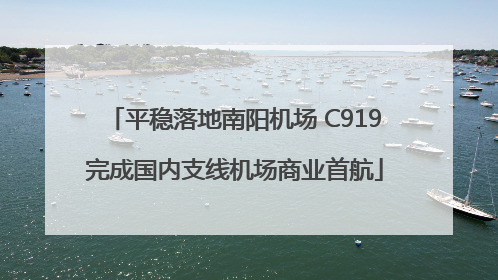 平稳落地南阳机场 C919完成国内支线机场商业首航
