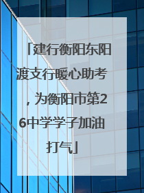 建行衡阳东阳渡支行暖心助考，为衡阳市第26中学学子加油打气