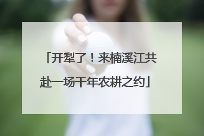 开犁了！来楠溪江共赴一场千年农耕之约