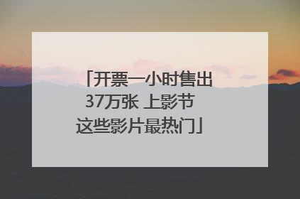 开票一小时售出37万张 上影节这些影片最热门