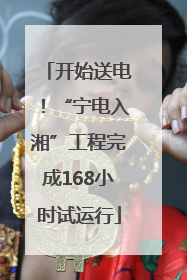 开始送电！“宁电入湘”工程完成168小时试运行