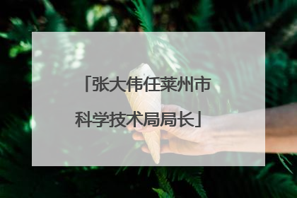 张大伟任莱州市科学技术局局长