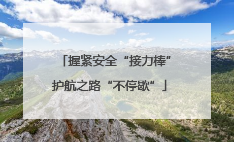 握紧安全“接力棒”护航之路“不停歇”